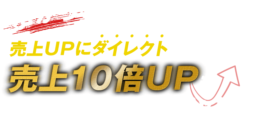 だから、売上UPにダイレクトにつながる！売上１０倍UPも夢じゃない！